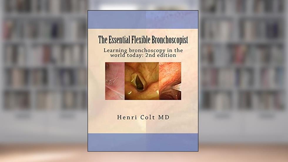 The Essential Flexible Bronchoscopist: Learning bronchoscopy in the world today (The Essential Bronchoscopist), written by Henri Colt