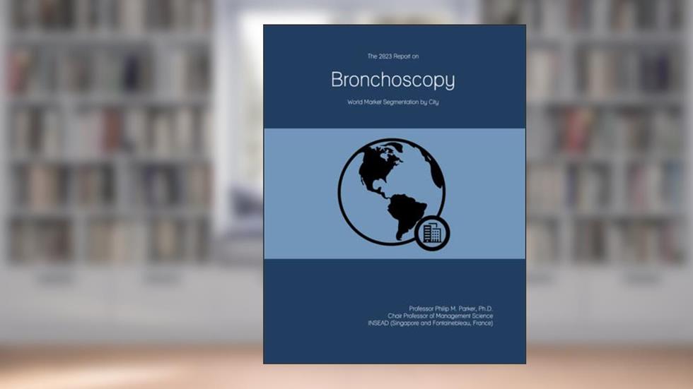 The 2023 Report on Bronchoscopy: World Market Segmentation by City, written by Prof Philip M. Parker Ph.D.