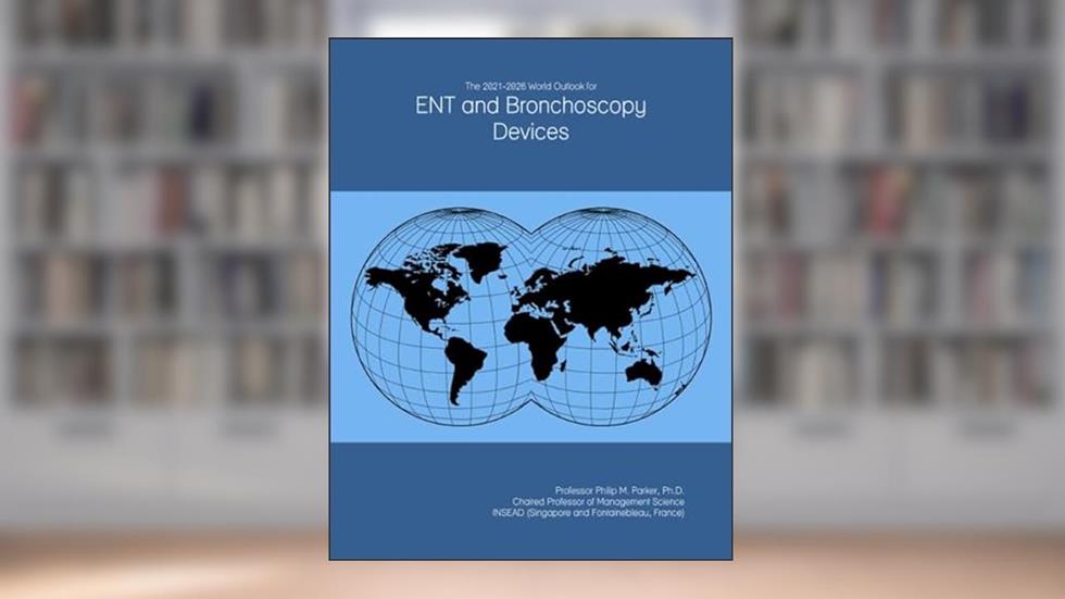 The 2021-2026 World Outlook for ENT and Bronchoscopy Devices, written by Prof Philip M. Parker Ph.D.