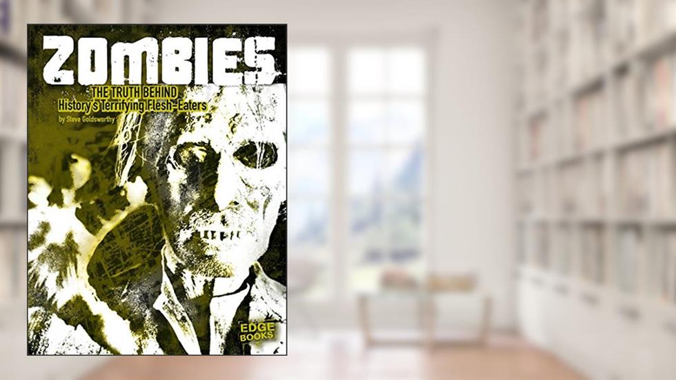 Zombies: The Truth Behind History's Terrifying Flesh-Eaters (Monster Handbooks), written by Steve Goldsworthy