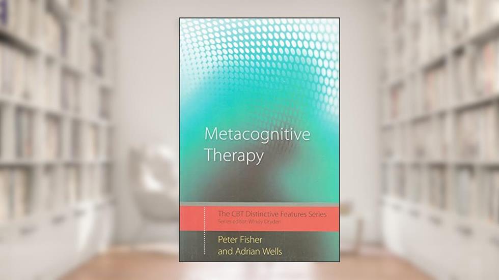 Metacognitive Therapy (CBT Distinctive Features), written by Adrian Wells; Peter Fisher
