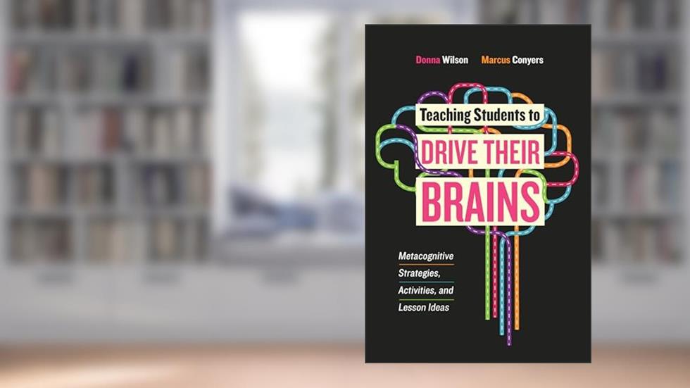 Teaching Students to Drive Their Brains: Metacognitive Strategies, Activities, and Lesson Ideas, written by Donna Wilson; Marcus Conyers