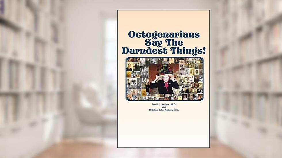Octogenarians Say The Darndest Things!, written by David L. Anders M.D.; Rebekah Yates Anders M.D.