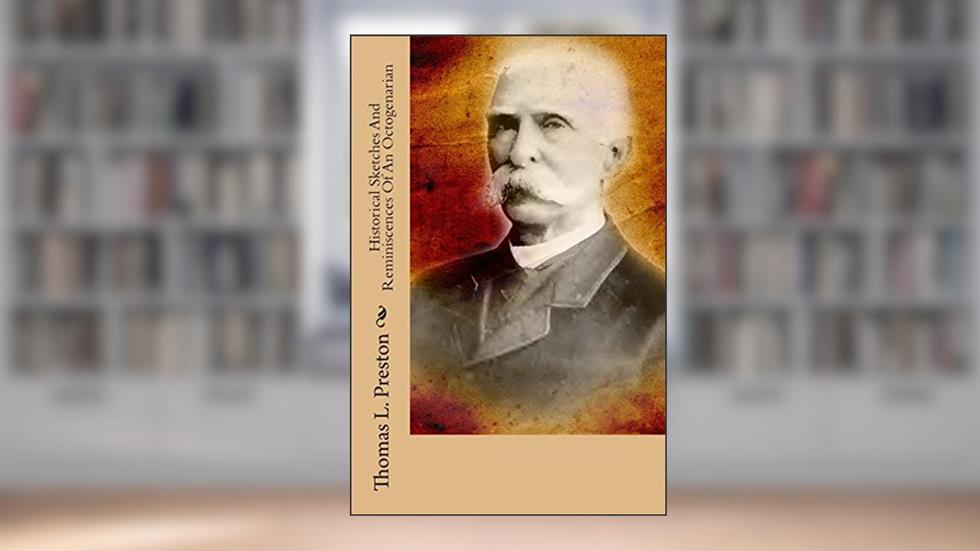 Historical Sketches And Reminiscences Of An Octogenarian, written by Thomas L. Preston