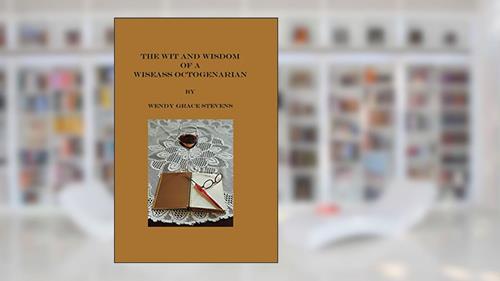 Cover from The Wit and Wisdom of a Wiseass Octogenarian, written by Wendy Grace Stevens