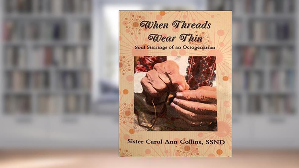 When Threads Wear Thin - Soul Stirrings of an Octogenarian, written by Collins, SSND, Sister Carol Ann