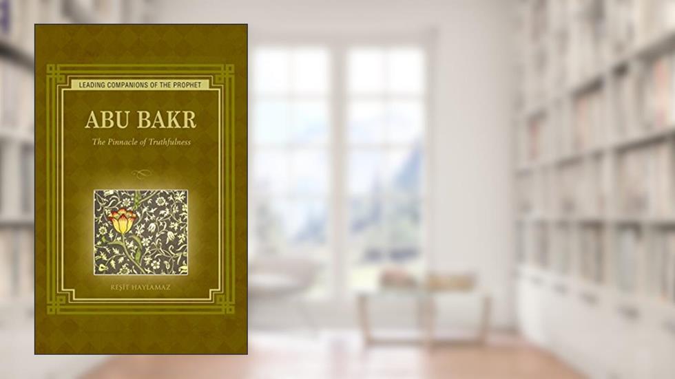 Abu Bakr: The Pinnacle of Truthfulness (Leading Companions of the Prophet), written by Resit Haylamaz