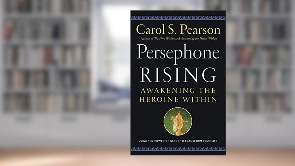 Persephone Rising: Awakening the Heroine Within, written by Carol S. Pearson