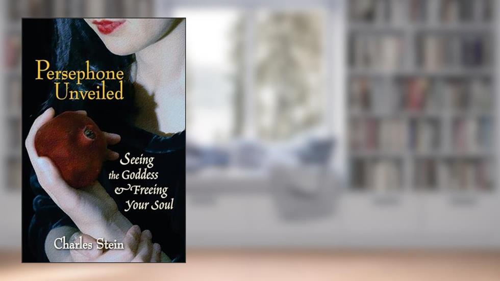Persephone Unveiled: Seeing the Goddess and Freeing Your Soul, written by Charles Stein