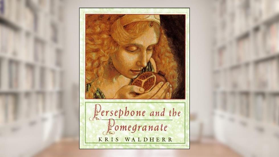 Persephone and the Pomegranate: A Myth from Greece, written by Kris Waldherr