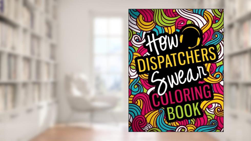 How Dispatchers Swear Coloring Book: A Snarky, Relatable & Funny 911 Dispatcher Gifts for Stress Relief, written by Achellsa Press