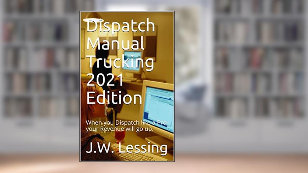 Dispatch Manual Trucking 2021 Edition: When you Dispatch like a Pro, your Revenue will go up., written by J.W. Lessing
