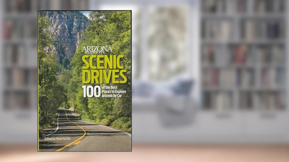 Scenic Drives: 100 of the Best Places to Explore Arizona by Car, written by Staff and Contributors