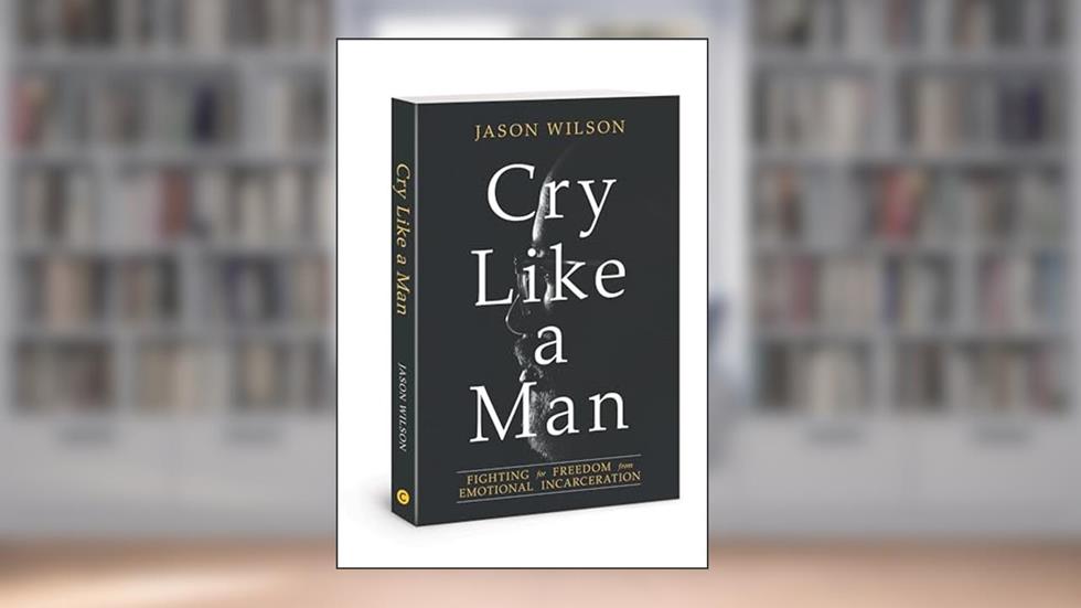 Cry Like a Man: Fighting for Freedom from Emotional Incarceration, written by Jason Wilson