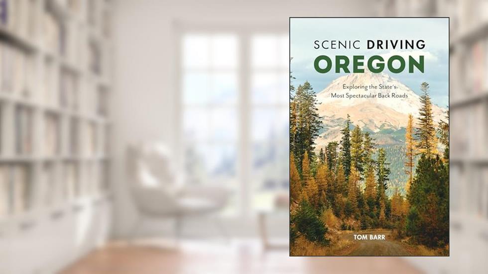 Scenic Driving Oregon: Exploring the State's Most Spectacular Back Roads, written by Tom Barr