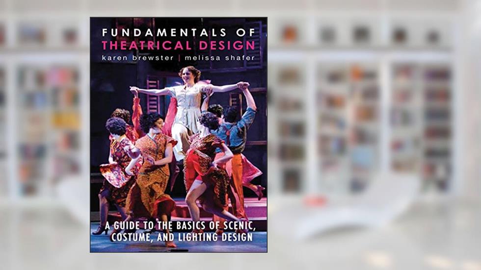 Fundamentals of Theatrical Design: A Guide to the Basics of Scenic, Costume, and Lighting Design, written by Karen Brewster; Melissa Shafer