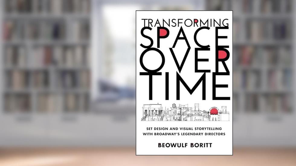 Transforming Space Over Time: Set Design and Visual Storytelling with Broadway's Legendary Directors, written by Beowulf Boritt