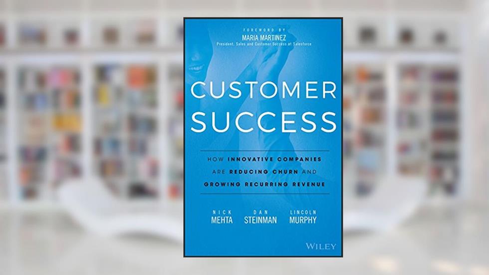 Customer Success: How Innovative Companies Are Reducing Churn and Growing Recurring Revenue, written by Nick Mehta; Dan Steinman; Lincoln Murphy