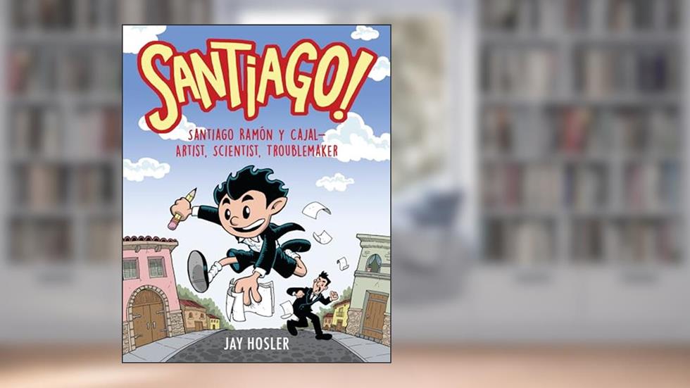 Santiago!: Santiago Ramón y Cajal!Artist, Scientist, Troublemaker, written by Jay Hosler