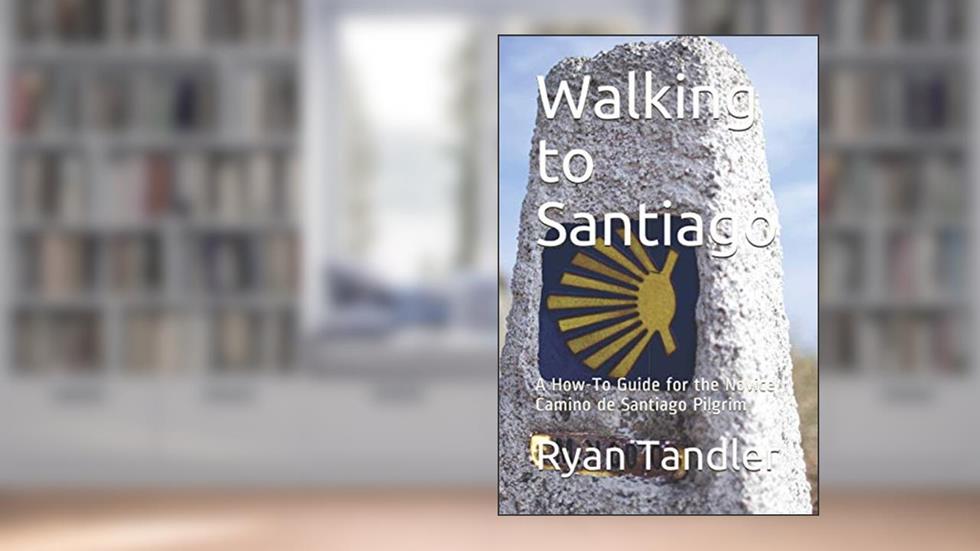 Walking to Santiago: A How-To Guide for the Novice Camino de Santiago Pilgrim, written by Ryan Tandler