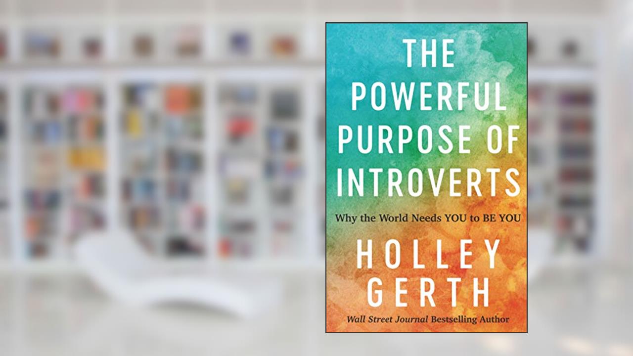 The Powerful Purpose of Introverts: Why the World Needs You to Be You, written by Holley Gerth