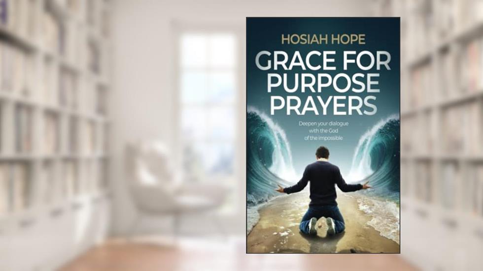 Grace for Purpose Prayers: Deepen your dialogue with the God of the impossible, written by Hosiah Hope