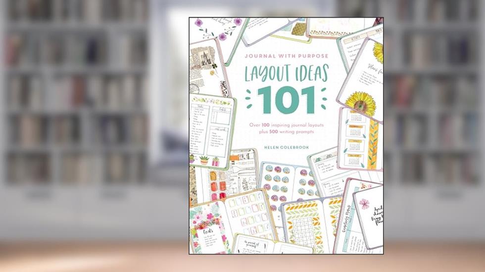 Journal With Purpose Layout Ideas 101: Over 100 inspiring journal layouts plus 500 writing prompts, written by Helen Colebrook
