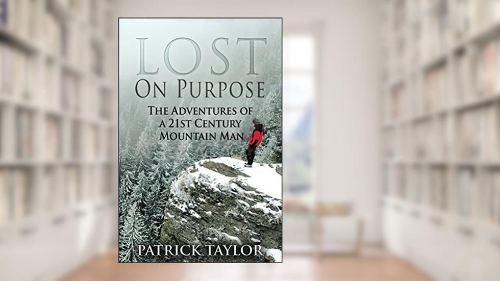 Lost on Purpose: Adventures of a 21st Century Mountain Man (Real-Life Adventures of the Texas Yeti Book 1), written by Patrick Taylor