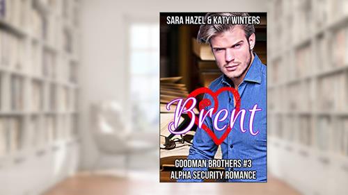 Cover from Brent: Alpha Security Romance (Goodman Brothers Book 3), written by Sara Hazel; Katy Winters
