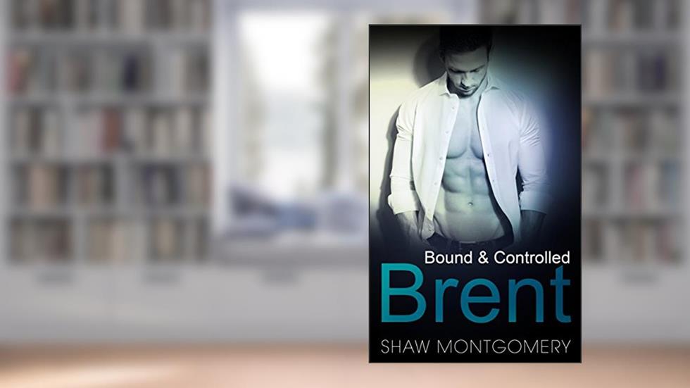 Brent: A M/m BDSM Romance (Bound & Controlled Book 2), written by Shaw Montgomery