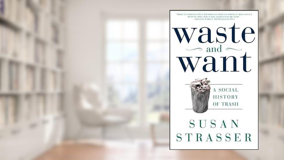 Waste and Want: A Social History of Trash, written by Susan Strasser