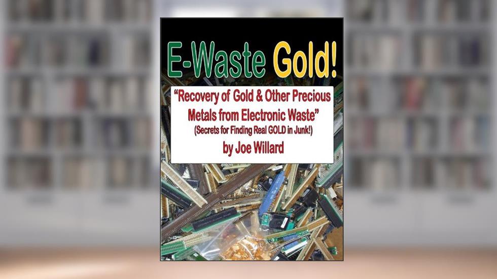 E-Waste Gold - Recovery of Gold & Other Precious Metals From Electronic Waste (Surplus Secrets Book 1), written by Joe Willard