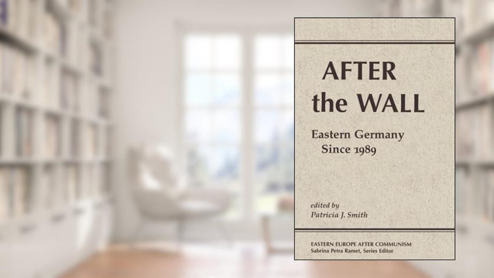 After The Wall: Eastern Germany Since 1989, written by Patricia J. Smith