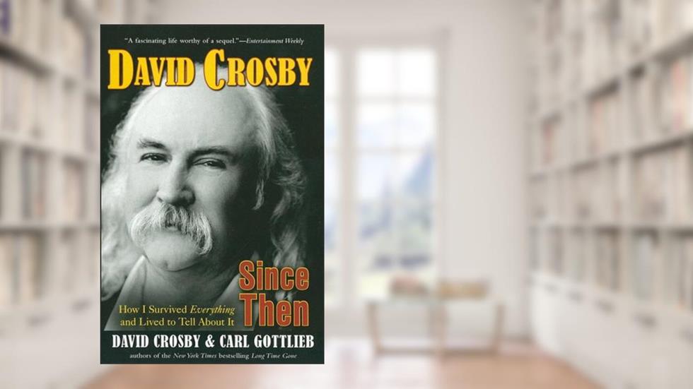 Since Then: How I Survived Everything and Lived to Tell About It, written by David Crosby; Carl Gottlieb