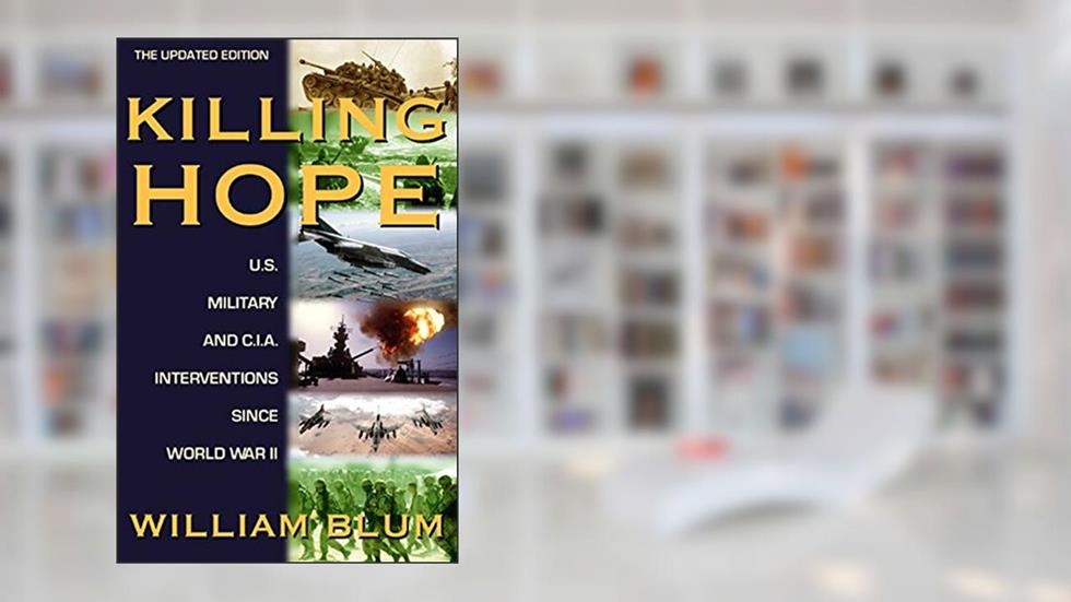 Killing Hope: U.S. Military and C.I.A. Interventions Since World War II--Updated Through 2003, written by William Blum
