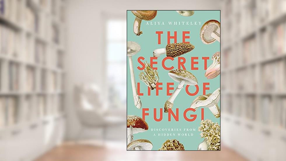 The Secret Life of Fungi, written by Aliya Whiteley