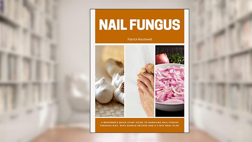 Nail Fungus: A Beginner's Quick Start Guide to Managing Nail Fungus Through Diet, With Sample Recipes and a 7-Day Meal Plan, written by Patrick Marshwell