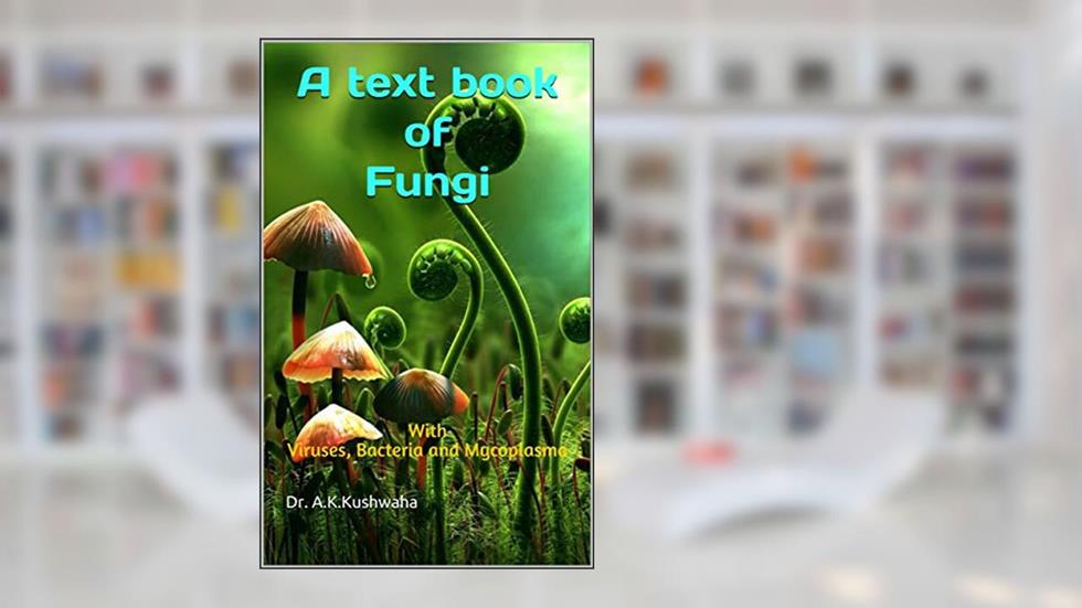 A text book of Fungi: With Viruses, Bacteria and Mycoplasma, written by Dr. A.K.Kushwaha