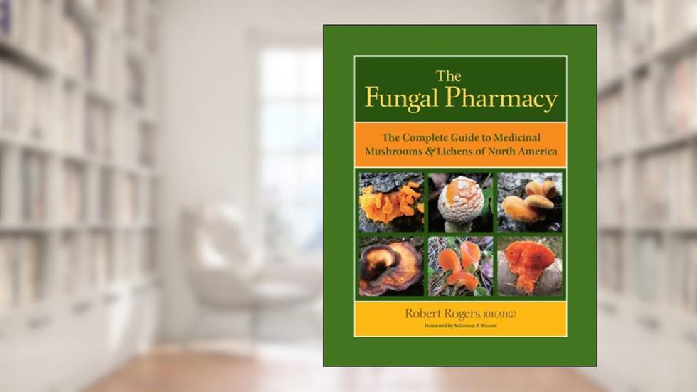 The Fungal Pharmacy: The Complete Guide to Medicinal Mushrooms and Lichens of North America, written by Robert Dale Rogers