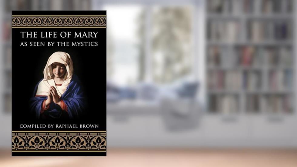The Life of Mary As Seen By the Mystics, written by Raphael Brown