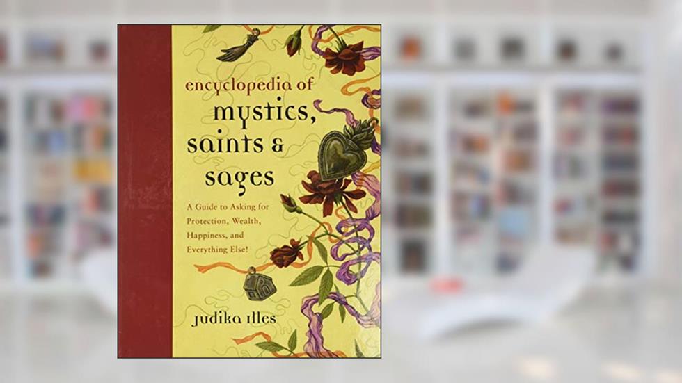 Encyclopedia of Mystics, Saints & Sages: A Guide to Asking for Protection, Wealth, Happiness, and Everything Else! (Witchcraft & Spells), written by Judika Illes