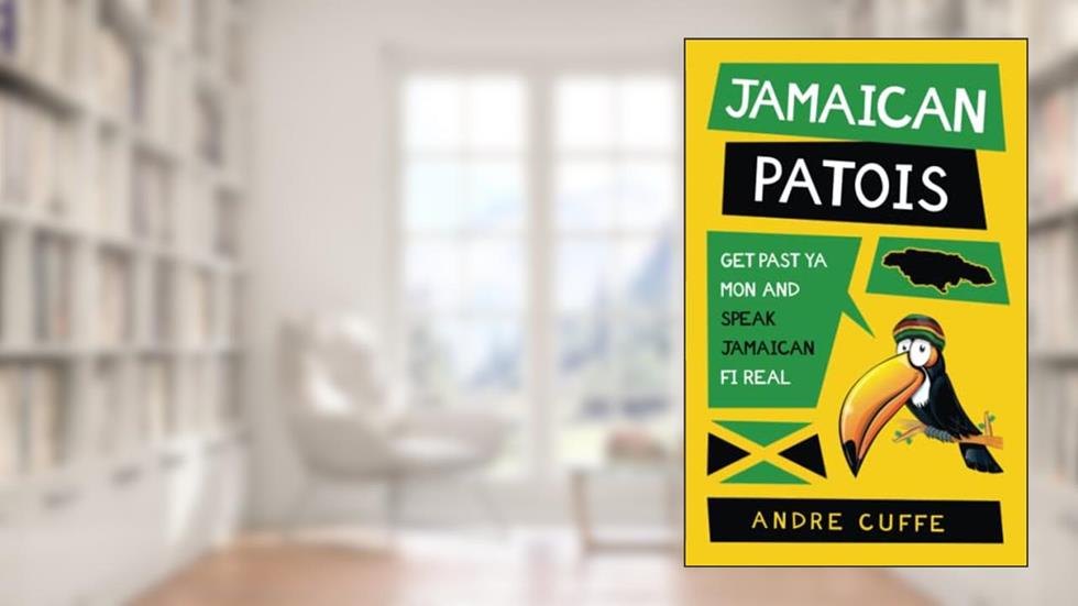 Jamaican Patois: Get Past Ya Mon And Speak Jamaican Fi Real, written by Andre Cuffe