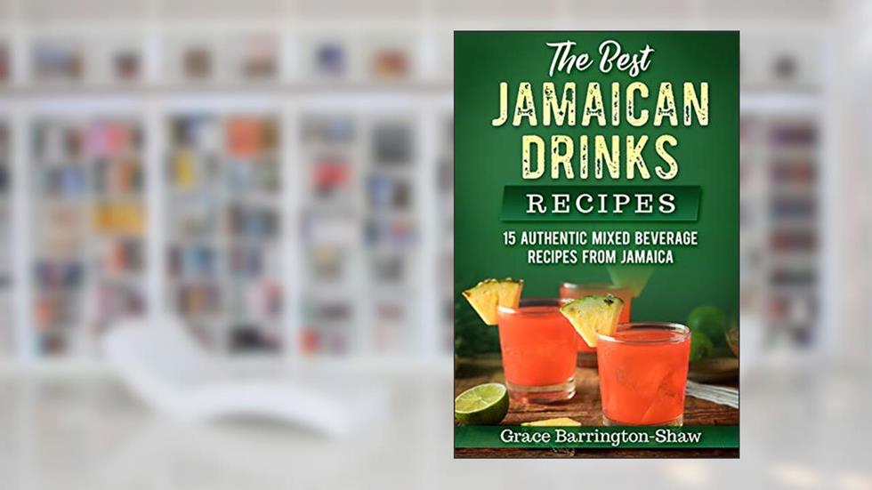 The Best Jamaican Drinks Recipes: 15 Authentic Mixed Beverage Recipes from Jamaica, written by Grace Barrington-Shaw