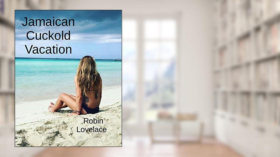 Jamaican Cuckhold Vacation, written by Robin Lovelace