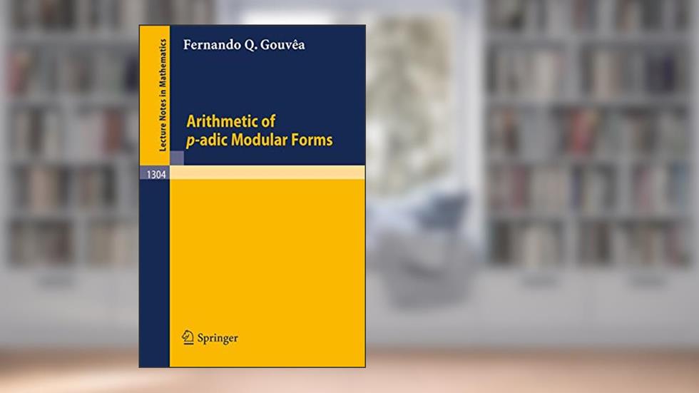 Arithmetic of p-adic Modular Forms (Lecture Notes in Mathematics, 1304), written by Fernando Q. Gouvea