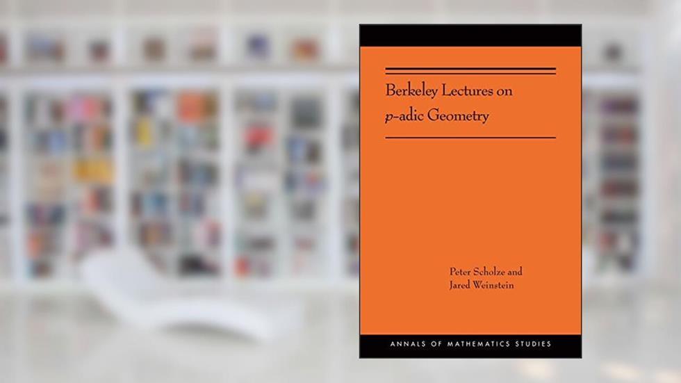 Berkeley Lectures on p-adic Geometry (Annals of Mathematics Studies, 207), written by Peter Scholze; Jared Weinstein