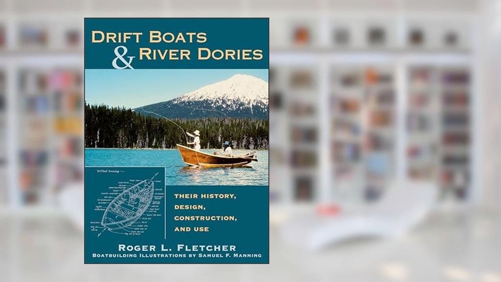 Drift Boats & River Dories: Their History, Design, Construction, and Use, written by Roger L. Fletcher; Samuel F. Manning