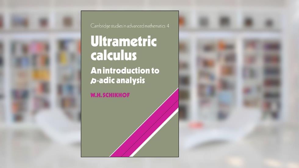 Ultrametric Calculus: An Introduction to p-Adic Analysis (Cambridge Studies in Advanced Mathematics, Series Number 4), written by W. H. Schikhof