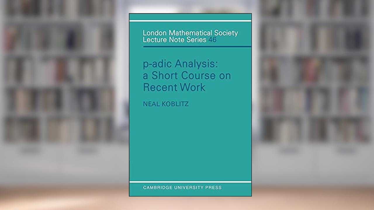 P-adic Analysis: A Short Course on Recent Work (London Mathematical Society Lecture Note Series, Series Number 46), written by Neal Koblitz