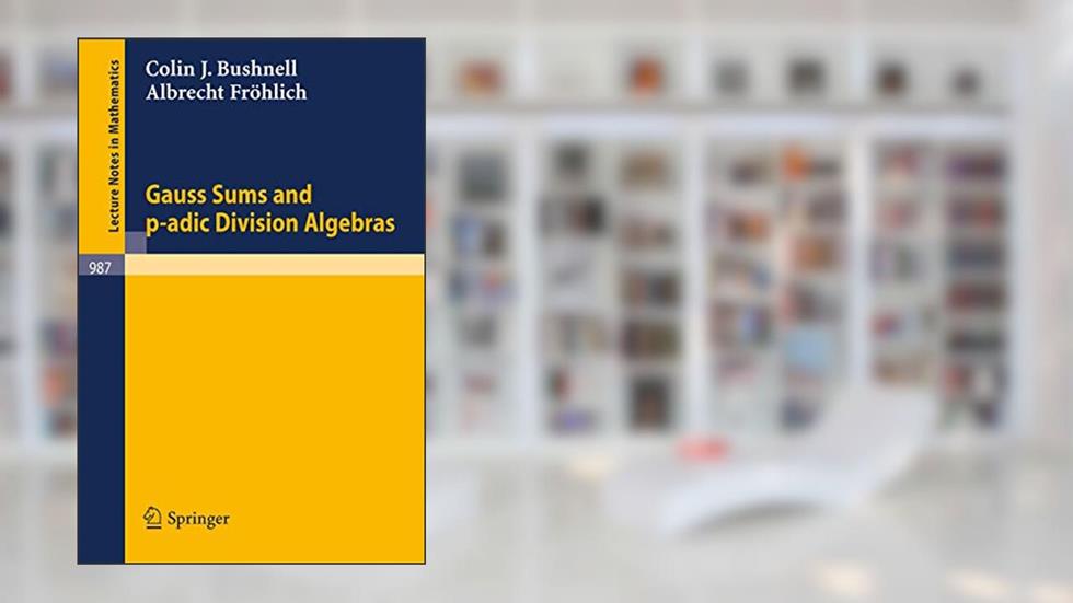 Gauss Sums and p-adic Division Algebras (Lecture Notes in Mathematics, 987), written by Colin J. Bushnell